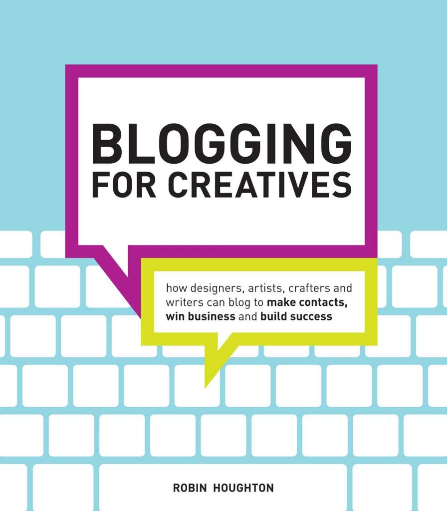 Blogging for Creatives: How Designers, Artists, Crafters and Writers Can Blog to Make Contacts, Win Business and Build Success