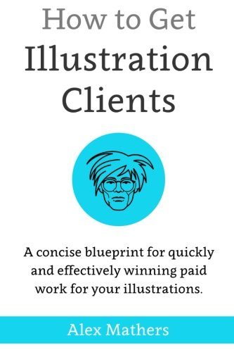 How to Get Illustration Clients: A Concise Blueprint for Quickly Winning Paid Work for Your Illustrations